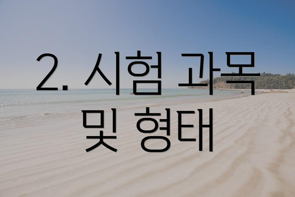 2. 시험 과목 및 형태