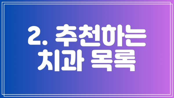 2. 추천하는 치과 목록