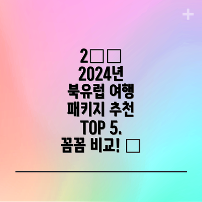 2️⃣ 2024년 북유럽 여행 패키지 추천 TOP 5. 꼼꼼 비교! 🔍