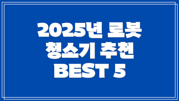 2025년 로봇 청소기 추천 BEST 5