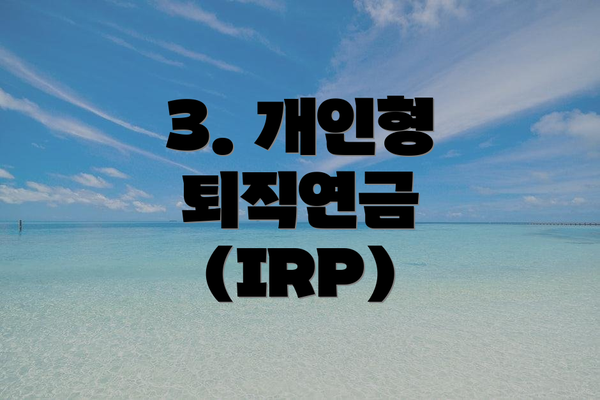 3. 개인형 퇴직연금 (IRP)