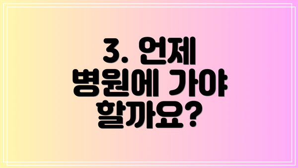 3. 언제 병원에 가야 할까요?