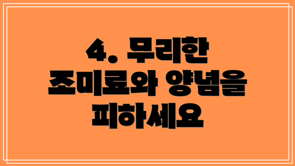 4. 무리한 조미료와 양념을 피하세요