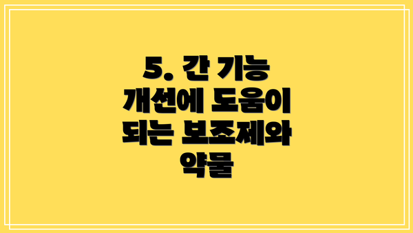 5. 간 기능 개선에 도움이 되는 보조제와 약물