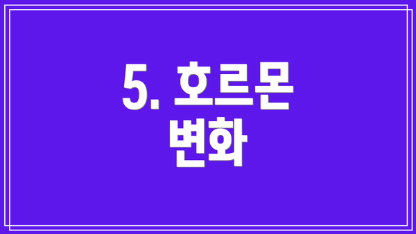 5. 호르몬 변화
