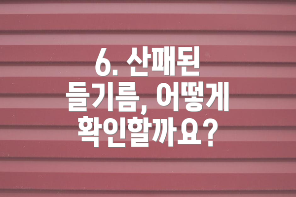 6. 산패된 들기름, 어떻게 확인할까요?