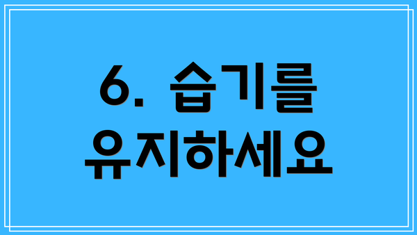 6. 습기를 유지하세요