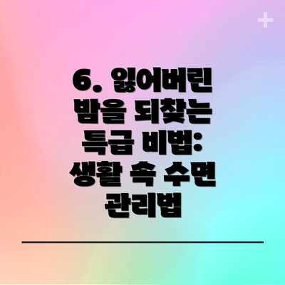 6. 잃어버린 밤을 되찾는 특급 비법: 생활 속 수면 관리법