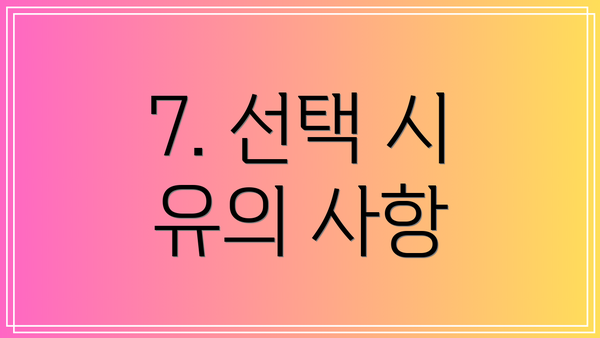 7. 선택 시 유의 사항