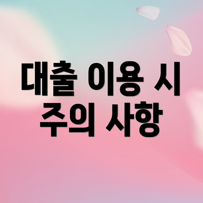 대출 이용 시 주의 사항