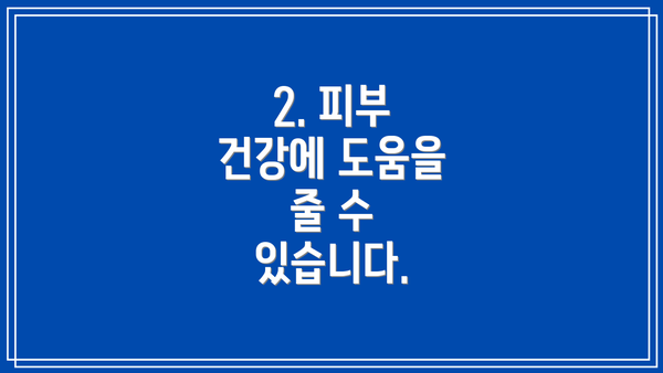2. 피부 건강에 도움을 줄 수 있습니다.