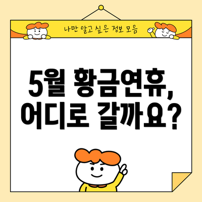 5월 황금연휴, 어디로 갈까요?