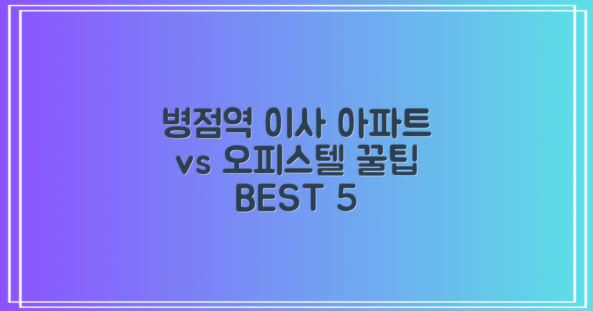병점역 이사 BEST 5: 아파트 vs 오피스텔, 이사 꿀팁