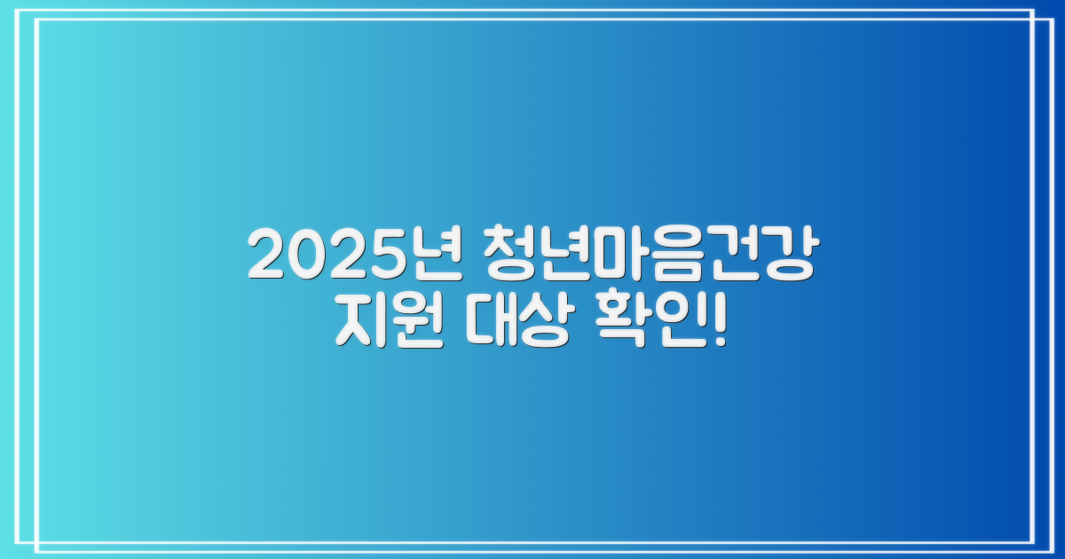 2025년 지원 대상 확인: 2025 청년마음건강지원사업 신청 자격 완벽 가이드