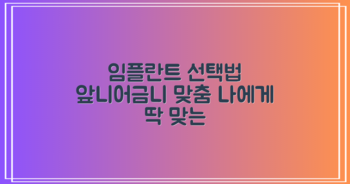 앞니? 어금니? 당신에게 꼭 맞는 임플란트, 맞춤 선택 가이드