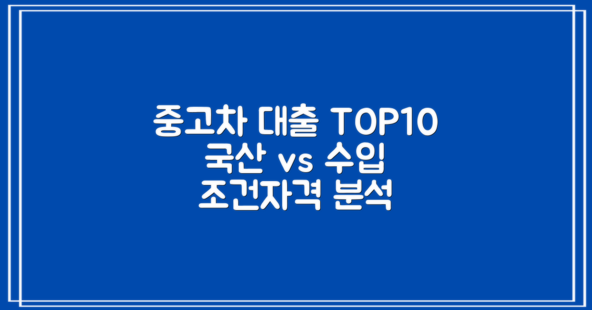 중고차담보대출 TOP 10: 국산차 vs 수입차, 조건 및 자격 심층 분석